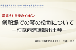 埋文セミナー第1回「祭祀場での琴の役割について－恒武西浦遺跡出土琴－」の様子を、センター公式YouTubeにアップしました